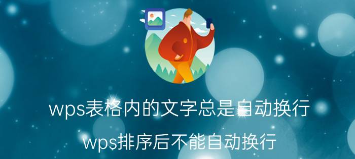 wps表格内的文字总是自动换行 wps排序后不能自动换行？